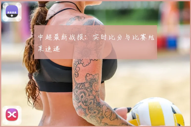 中超最新战报：实时比分与比赛结果速递