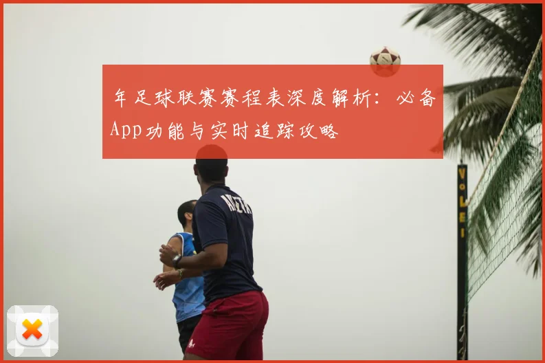 年足球联赛赛程表深度解析:必备App功能与实时追踪攻略