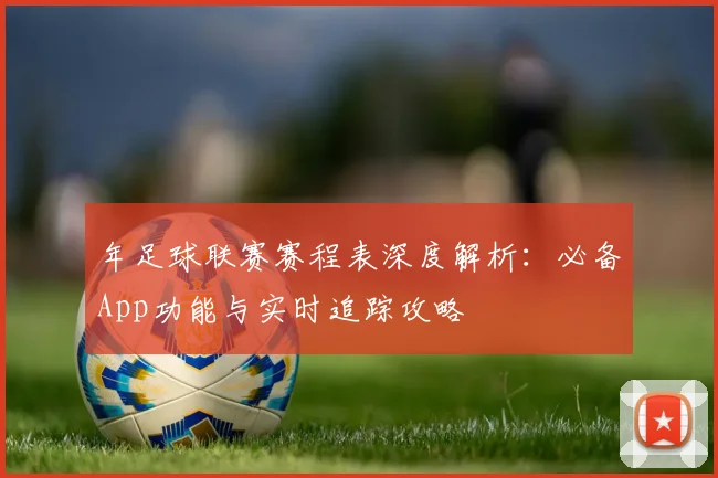 年足球联赛赛程表深度解析：必备App功能与实时追踪攻略