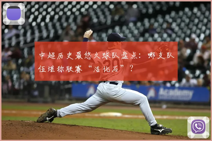 中超历史最悠久球队盘点:哪支队伍堪称联赛“活化石”?