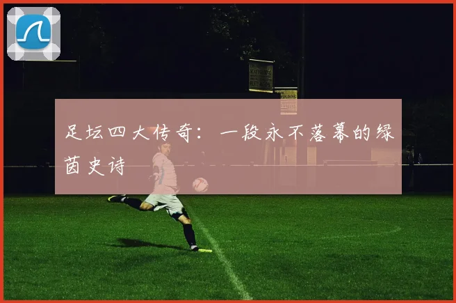 足坛四大传奇：一段永不落幕的绿茵史诗