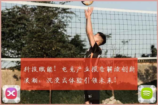 科技赋能!电竞产业报告解读创新浪潮,沉浸式体验引领未来!