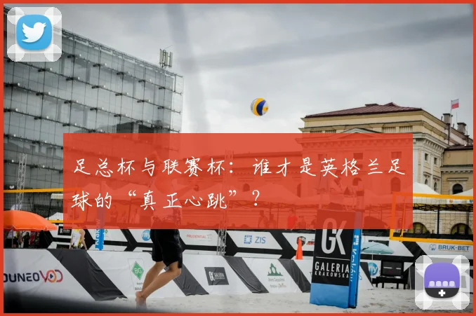 足总杯与联赛杯:谁才是英格兰足球的“真正心跳”?