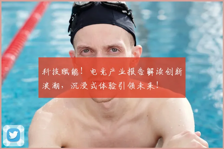 科技赋能！电竞产业报告解读创新浪潮，沉浸式体验引领未来！